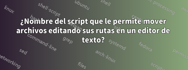 ¿Nombre del script que le permite mover archivos editando sus rutas en un editor de texto?