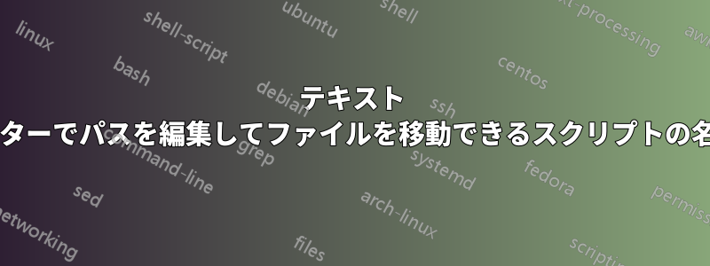 テキスト エディターでパスを編集してファイルを移動できるスクリプトの名前は?