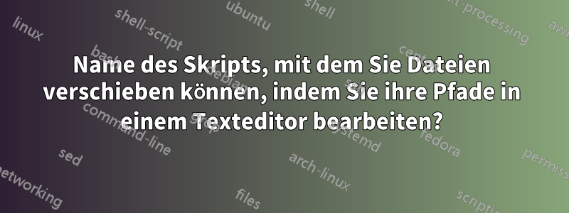 Name des Skripts, mit dem Sie Dateien verschieben können, indem Sie ihre Pfade in einem Texteditor bearbeiten?