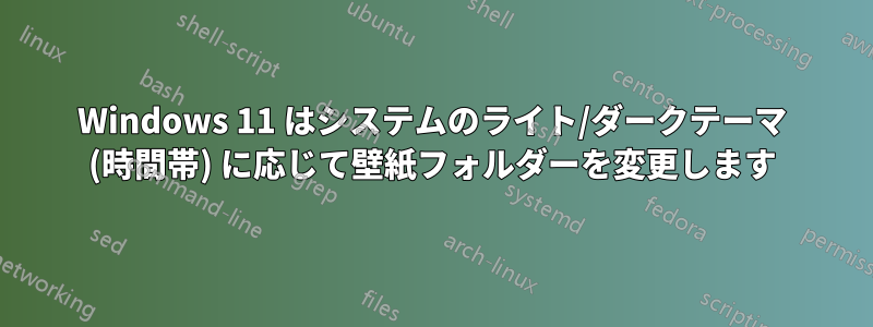 Windows 11 はシステムのライト/ダークテーマ (時間帯) に応じて壁紙フォルダーを変更します