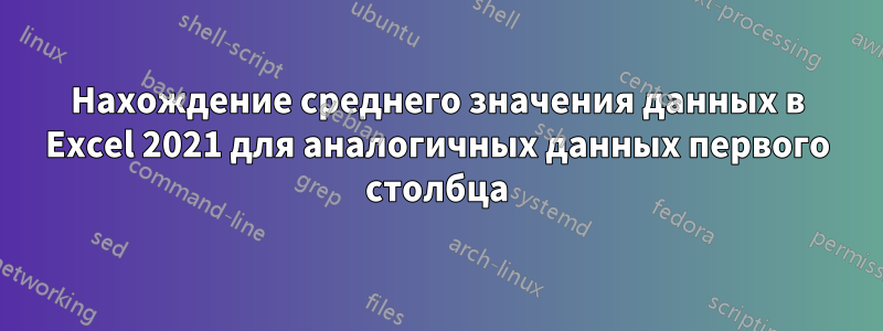 Нахождение среднего значения данных в Excel 2021 для аналогичных данных первого столбца