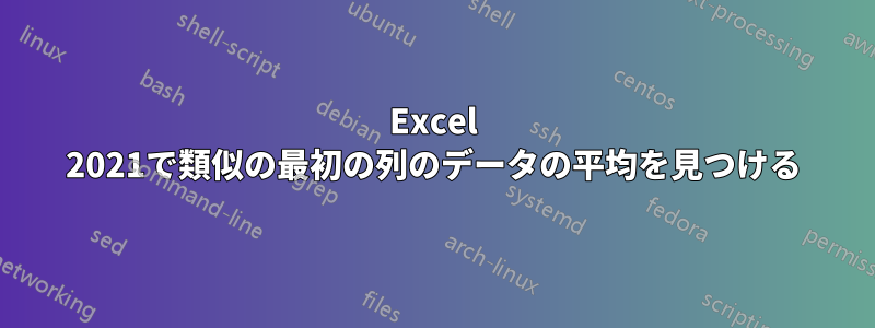 Excel 2021で類似の最初の列のデータの平均を見つける