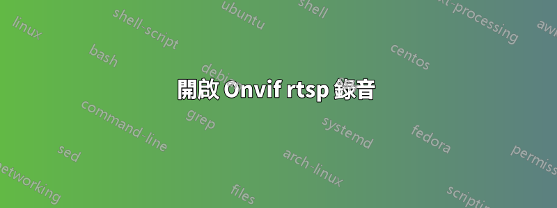 開啟 Onvif rtsp 錄音