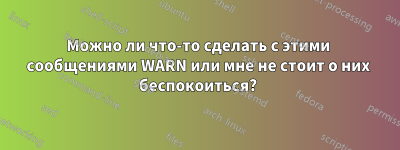 Можно ли что-то сделать с этими сообщениями WARN или мне не стоит о них беспокоиться?