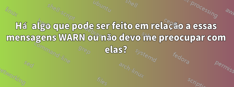 Há algo que pode ser feito em relação a essas mensagens WARN ou não devo me preocupar com elas?