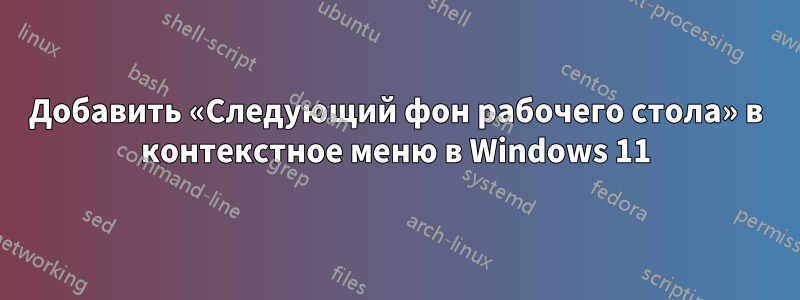 Добавить «Следующий фон рабочего стола» в контекстное меню в Windows 11