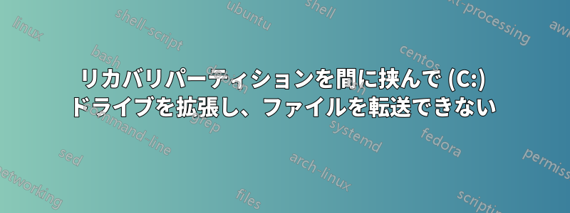 リカバリパーティションを間に挟んで (C:) ドライブを拡張し、ファイルを転送できない