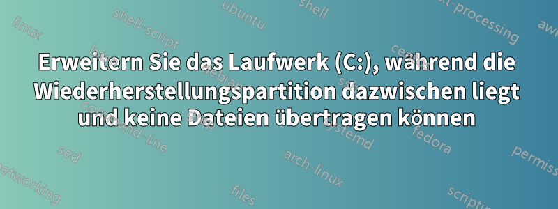 Erweitern Sie das Laufwerk (C:), während die Wiederherstellungspartition dazwischen liegt und keine Dateien übertragen können