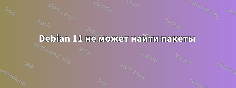 Debian 11 не может найти пакеты