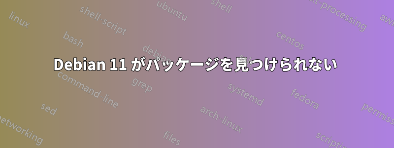 Debian 11 がパッケージを見つけられない