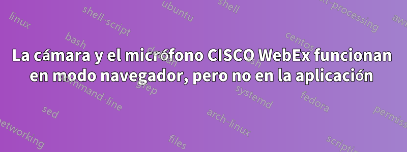 La cámara y el micrófono CISCO WebEx funcionan en modo navegador, pero no en la aplicación