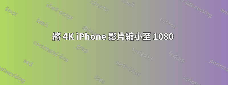 將 4K iPhone 影片縮小至 1080