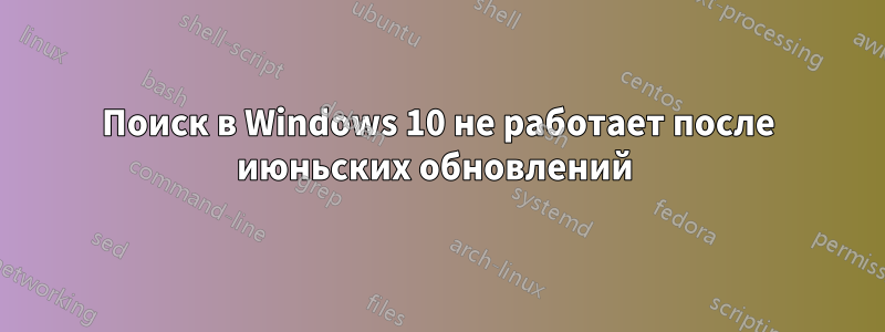 Поиск в Windows 10 не работает после июньских обновлений 