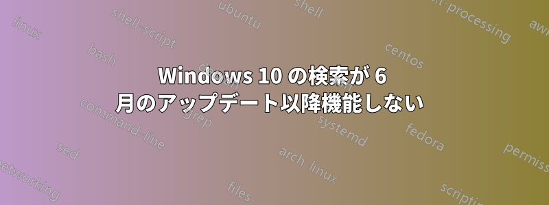 Windows 10 の検索が 6 月のアップデート以降機能しない 