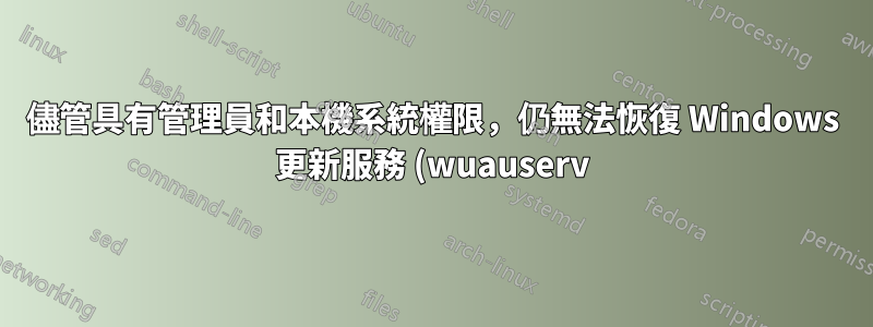 儘管具有管理員和本機系統權限,仍無法恢復 Windows 更新服務 (wuauserv)