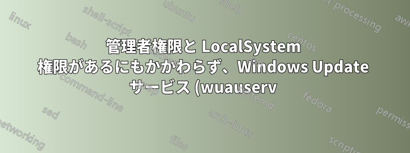 管理者権限と LocalSystem 権限があるにもかかわらず、Windows Update サービス (wuauserv) を復元できません