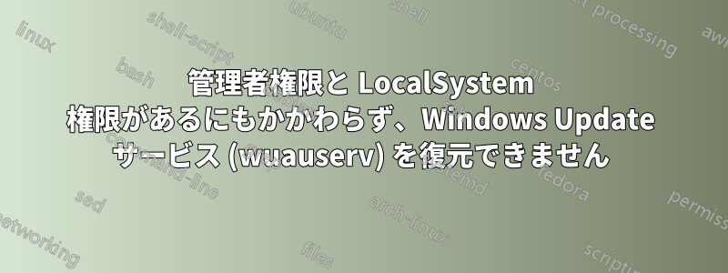 管理者権限と LocalSystem 権限があるにもかかわらず、Windows Update サービス (wuauserv) を復元できません