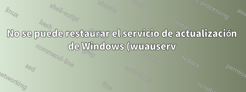 No se puede restaurar el servicio de actualización de Windows (wuauserv) a pesar de los privilegios de administrador y sistema local