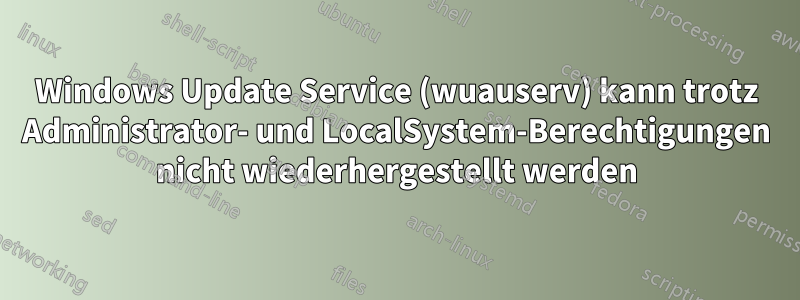 Windows Update Service (wuauserv) kann trotz Administrator- und LocalSystem-Berechtigungen nicht wiederhergestellt werden