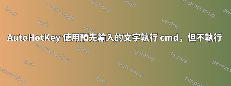 AutoHotKey 使用預先輸入的文字執行 cmd，但不執行