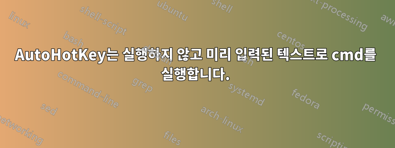 AutoHotKey는 실행하지 않고 미리 입력된 텍스트로 cmd를 실행합니다.