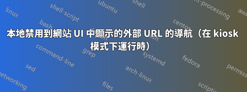 本地禁用到網站 UI 中顯示的外部 URL 的導航（在 kiosk 模式下運行時）