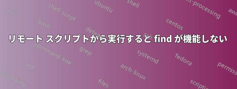 リモート スクリプトから実行すると find が機能しない