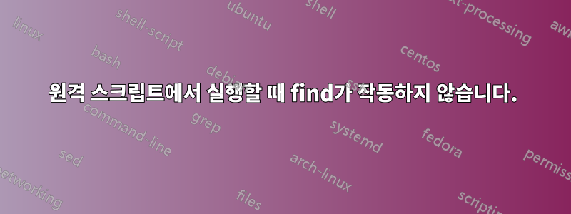 원격 스크립트에서 실행할 때 find가 작동하지 않습니다.