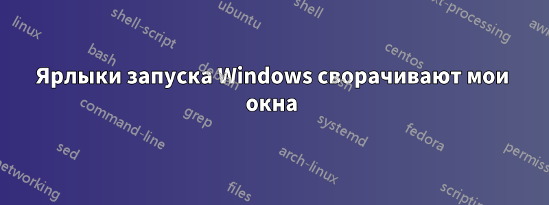 Ярлыки запуска Windows сворачивают мои окна