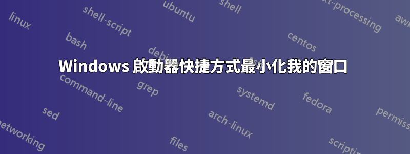 Windows 啟動器快捷方式最小化我的窗口