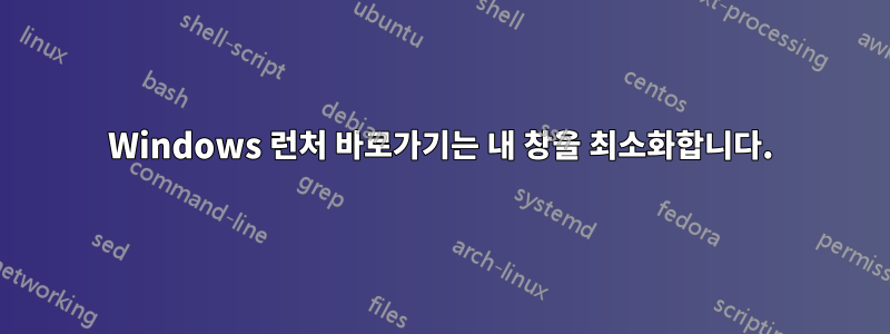 Windows 런처 바로가기는 내 창을 최소화합니다.