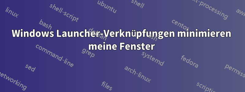 Windows Launcher-Verknüpfungen minimieren meine Fenster