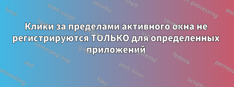 Клики за пределами активного окна не регистрируются ТОЛЬКО для определенных приложений