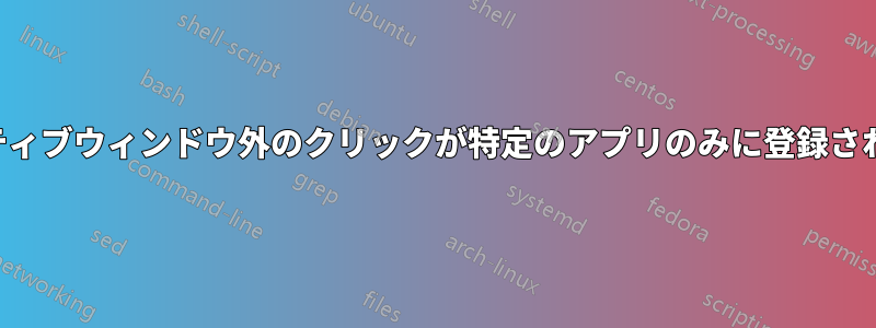 アクティブウィンドウ外のクリックが特定のアプリのみに登録されない