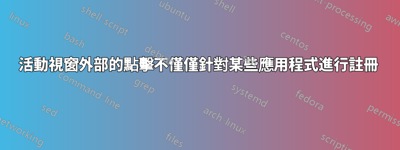 活動視窗外部的點擊不僅僅針對某些應用程式進行註冊