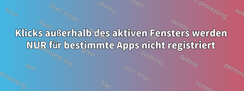 Klicks außerhalb des aktiven Fensters werden NUR für bestimmte Apps nicht registriert