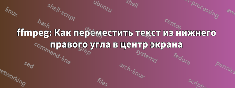 ffmpeg: Как переместить текст из нижнего правого угла в центр экрана