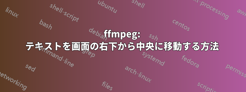 ffmpeg: テキストを画面の右下から中央に移動する方法