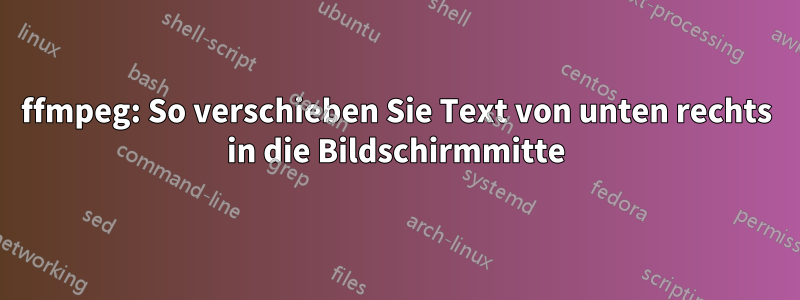 ffmpeg: So verschieben Sie Text von unten rechts in die Bildschirmmitte