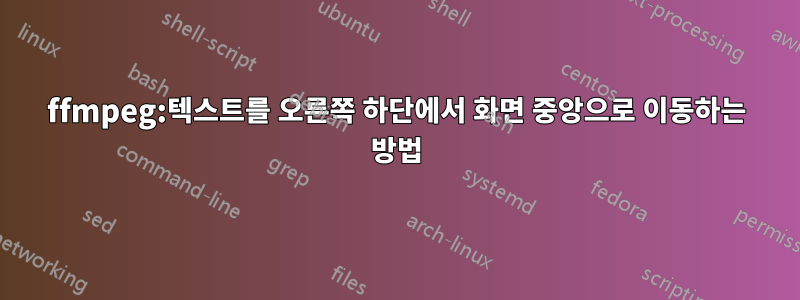 ffmpeg:텍스트를 오른쪽 하단에서 화면 중앙으로 이동하는 방법