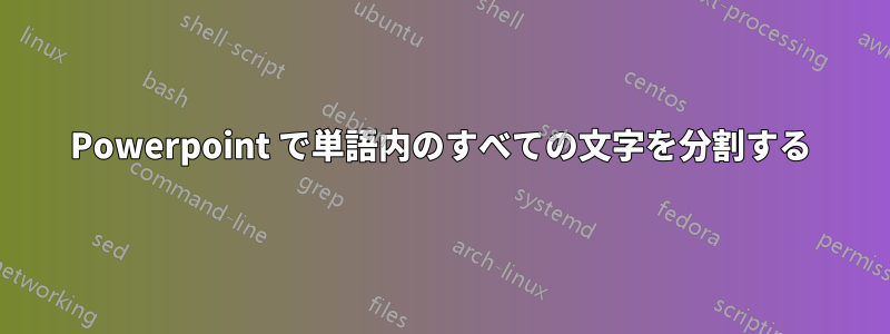 Powerpoint で単語内のすべての文字を分割する