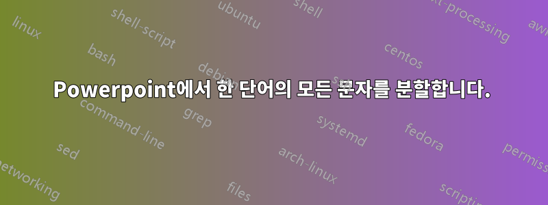 Powerpoint에서 한 단어의 모든 문자를 분할합니다.