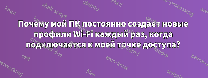 Почему мой ПК постоянно создает новые профили Wi-Fi каждый раз, когда подключается к моей точке доступа?