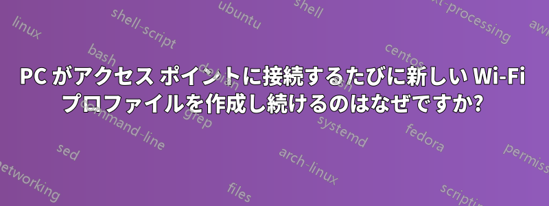 PC がアクセス ポイントに接続するたびに新しい Wi-Fi プロファイルを作成し続けるのはなぜですか?