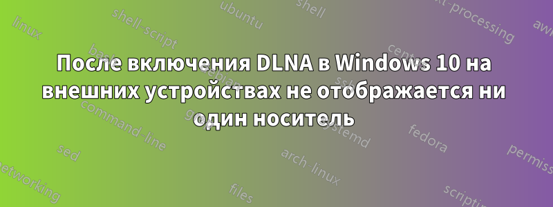 После включения DLNA в Windows 10 на внешних устройствах не отображается ни один носитель