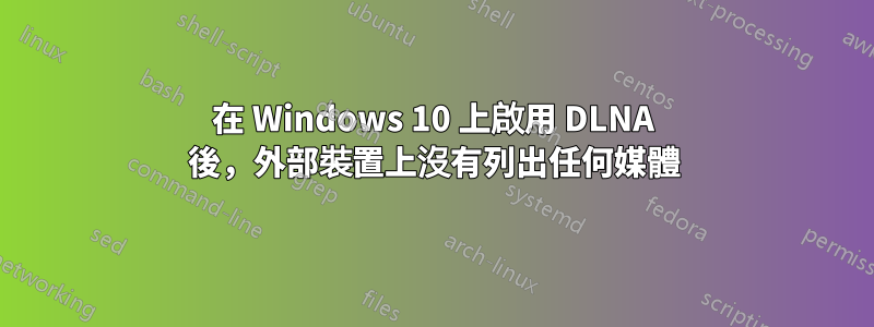 在 Windows 10 上啟用 DLNA 後，外部裝置上沒有列出任何媒體