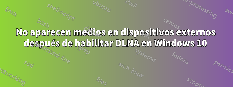 No aparecen medios en dispositivos externos después de habilitar DLNA en Windows 10