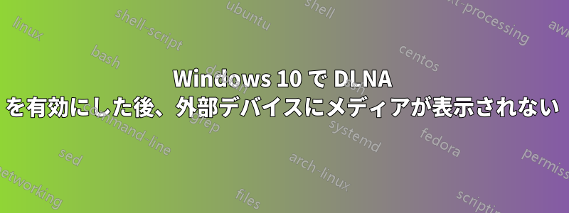 Windows 10 で DLNA を有効にした後、外部デバイスにメディアが表示されない