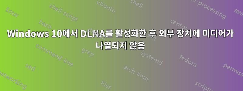 Windows 10에서 DLNA를 활성화한 후 외부 장치에 미디어가 나열되지 않음