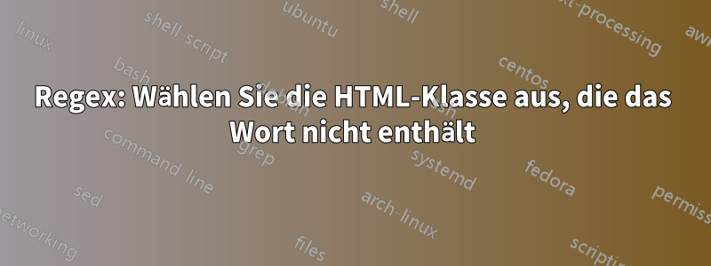 Regex: Wählen Sie die HTML-Klasse aus, die das Wort nicht enthält